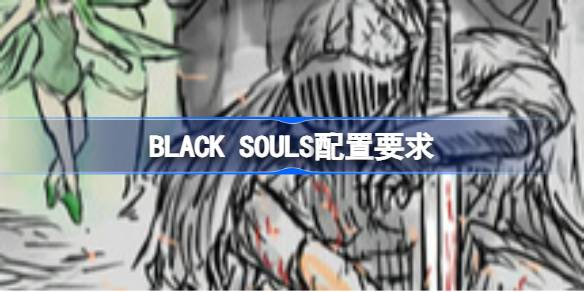 BLACK SOULS配置要求 BLACK SOULS配置要求一览(图1)