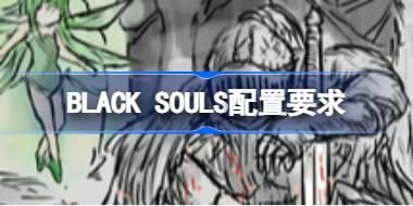 BLACK SOULS配置要求 BLACK SOULS配置要求一览