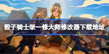 骰子骑士录修改器在哪下载 骰子骑士录一修大师修改器下载地址