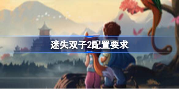 迷失双子2配置要求 迷失双子2配置要求一览(图1)
