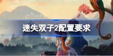 迷失双子2配置要求 迷失双子2配置要求一览