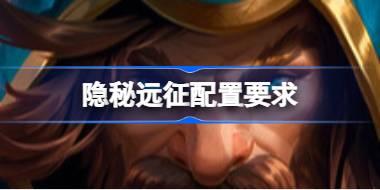隐秘远征配置要求 隐秘远征配置要求一览