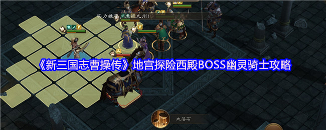 《新三国志曹操传》地宫探险西殿BOSS幽灵骑士攻略