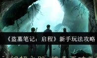《盗墓笔记：启程》新手玩法攻略
