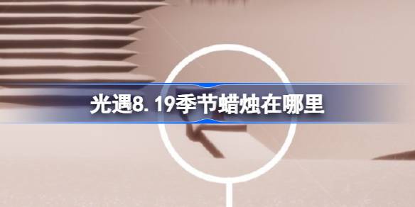 光遇8.19季节蜡烛在哪里 光遇8月19日季节蜡烛位置攻略(图1)