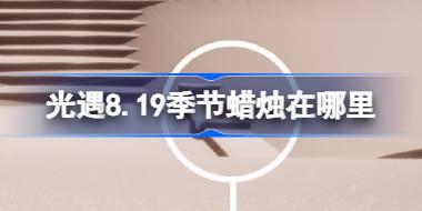 光遇8.19季节蜡烛在哪里 光遇8月19日季节蜡烛位置攻略