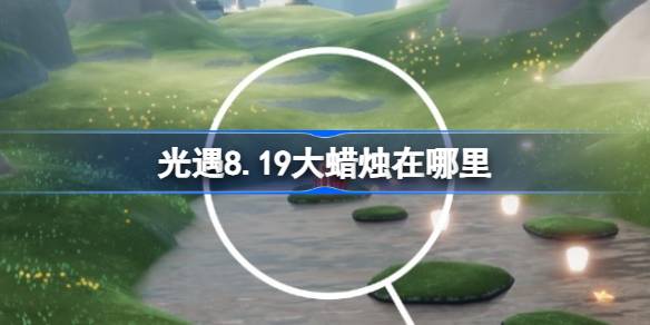 光遇8.19大蜡烛在哪里 光遇8月19日大蜡烛位置攻略(图1)