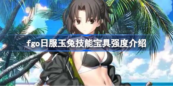 fgo日服玉兔技能宝具怎么样 fgo日服玉兔技能宝具强度介绍(图1)