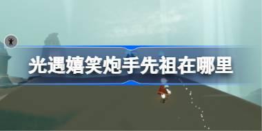 光遇嬉笑炮手先祖在哪里 光遇嬉笑炮手复刻位置