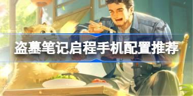 盗墓笔记启程手机配置推荐 盗墓笔记启程机型配置推荐