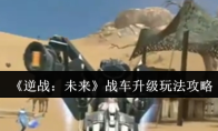 《逆战：未来》战车升级玩法攻略