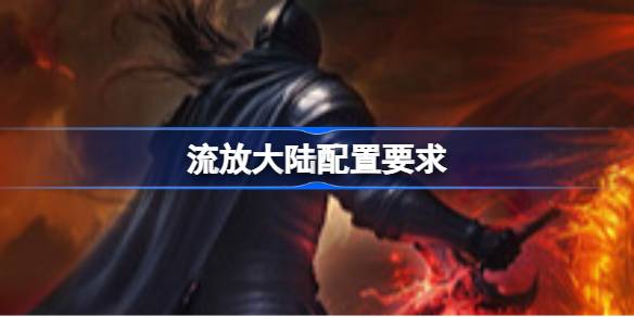 流放大陆配置要求 流放大陆配置要求一览(图1)