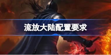 流放大陆配置要求 流放大陆配置要求一览