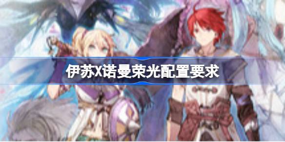 伊苏X诺曼荣光配置要求 伊苏X诺曼荣光配置要求一览(图1)