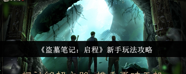 《盗墓笔记：启程》新手玩法攻略