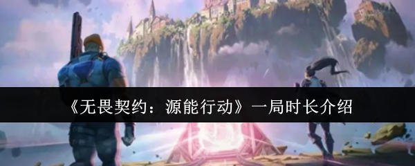 《无畏契约：源能行动》一局时长介绍