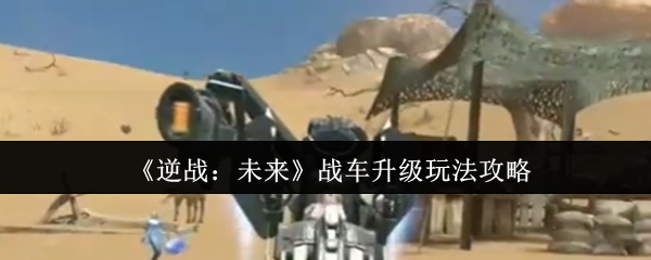 《逆战：未来》战车升级玩法攻略