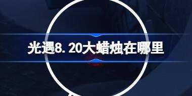 光遇8.20大蜡烛在哪里 光遇8月20日大蜡烛位置攻略