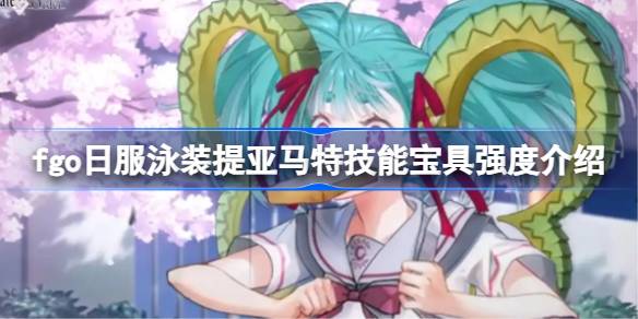 fgo日服泳装提亚马特技能宝具怎么样 fgo日服泳装提亚马特技能宝具强度介绍(图1)