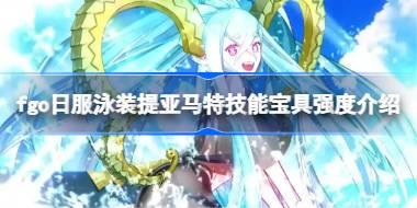 fgo日服泳装提亚马特技能宝具怎么样 fgo日服泳装提亚马特技能宝具强度介绍