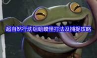 超自然行动组蛤蟆怪打法及捕捉攻略