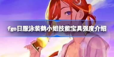 fgo日服泳装鹤小姐技能宝具怎么样 fgo日服泳装鹤小姐技能宝具强度介绍