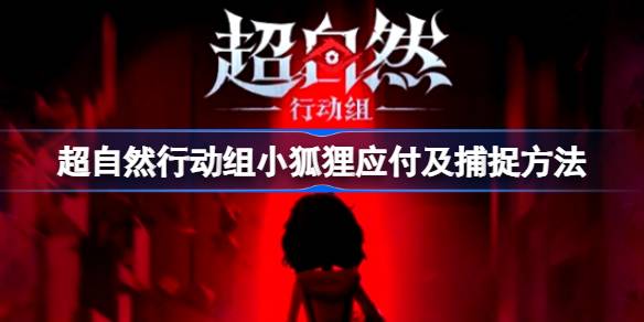 超自然行动组小狐狸应付及捕捉方法 超自然行动组小狐狸怎么捕捉(图1)