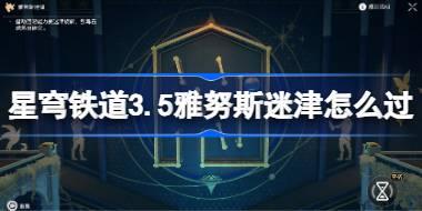 崩坏星穹铁道3.5雅努斯迷津怎么过 星穹铁道3.5雅努斯迷津过关教程