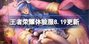 王者荣耀体验服8.19有什么更新 8月19日体验服更新公告