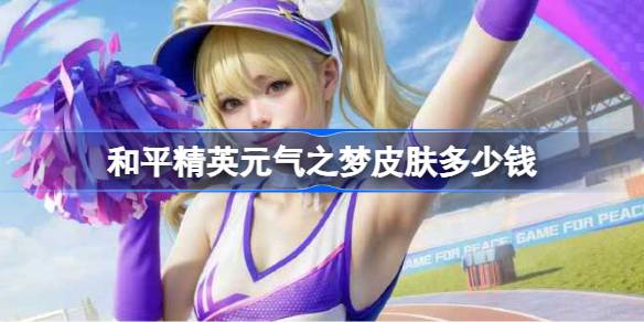 和平精英元气之梦皮肤需要多少钱 和平精英元气之梦价格介绍(图1)