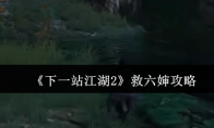 《下一站江湖2》救六婶攻略