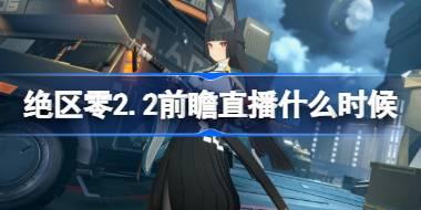 绝区零2.2前瞻直播什么时候 绝区零2.2版本前瞻直播时间