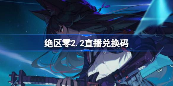绝区零2.2直播兑换码 绝区零2.2前瞻兑换码大全(图1)