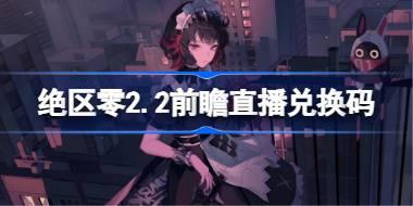绝区零2.2前瞻直播兑换码是什么 绝区零2.2版本前瞻直播兑换码一览