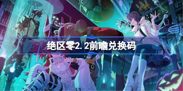 绝区零2.2前瞻兑换码 绝区零2.2前瞻兑换码汇总(图1)