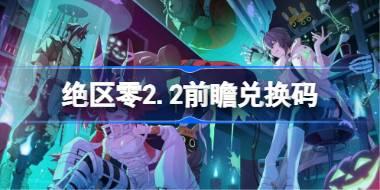 绝区零2.2前瞻兑换码 绝区零2.2前瞻兑换码汇总