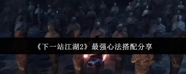 《下一站江湖2》最强心法搭配分享