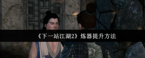 《下一站江湖2》炼器提升方法