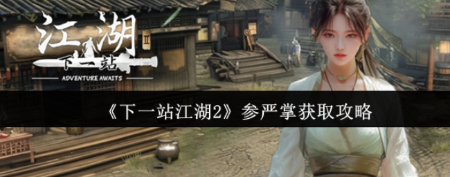 下一站江湖2参严掌怎么获取-下一站江湖2参严掌获取攻略