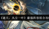 《遮天：凡尘一叶》最强阵容组合攻略