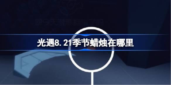 光遇8.21季节蜡烛在哪里 光遇8月21日季节蜡烛位置攻略(图1)
