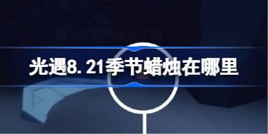 光遇8.21季节蜡烛在哪里 光遇8月21日季节蜡烛位置攻略