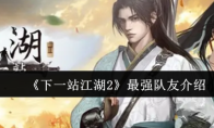 《下一站江湖2》最强队友介绍