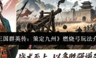 《三国群英传：策定九州》燃烧弓玩法介绍