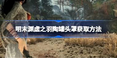 明末渊虚之羽陶罐头罩获取方法 明末渊虚之羽陶罐头罩怎么获取