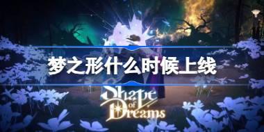 梦之形什么时候上线 梦之形上线时间