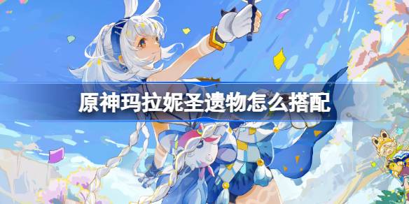 原神玛拉妮圣遗物怎么搭配 原神玛拉妮圣遗物推荐(图1)