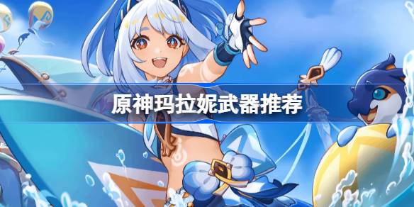 原神玛拉妮武器怎么选 原神玛拉妮武器推荐(图1)