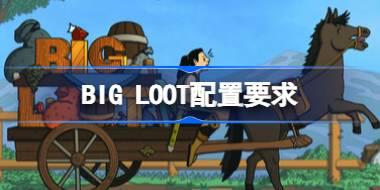 BIG LOOT配置要求 BIG LOOT配置要求一览