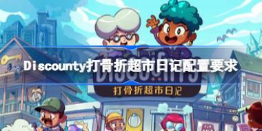 Discounty打骨折超市日记配置要求 Discounty打骨折超市日记配置要求一览